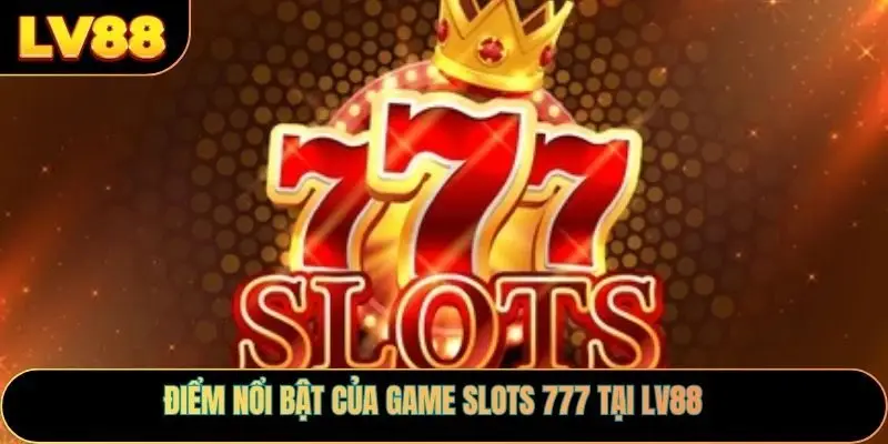 Điểm nổi bật của game slots 777 tại LV88