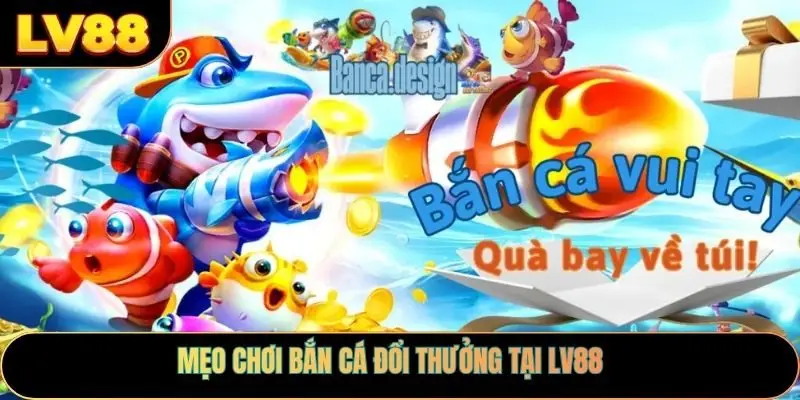 Mẹo chơi bắn cá đổi thưởng tại LV88